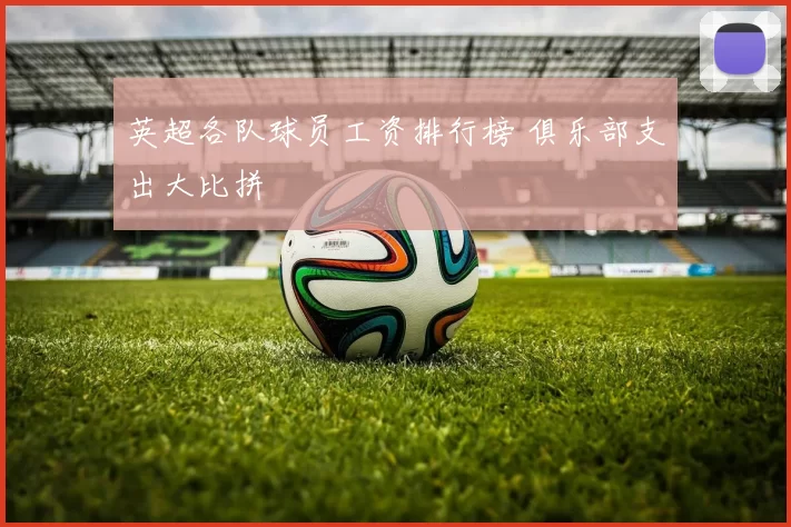 英超各队球员工资排行榜 俱乐部支出大比拼