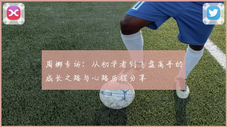 周娜专访：从初学者到飞盘高手的成长之路与心路历程分享