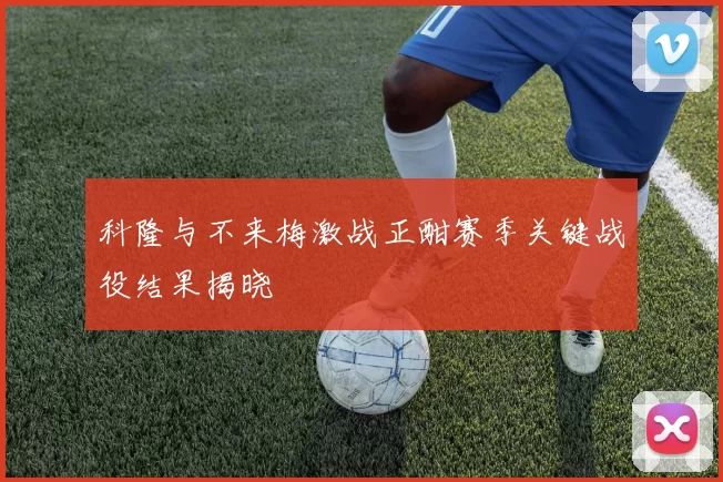 科隆与不来梅激战正酣赛季关键战役结果揭晓