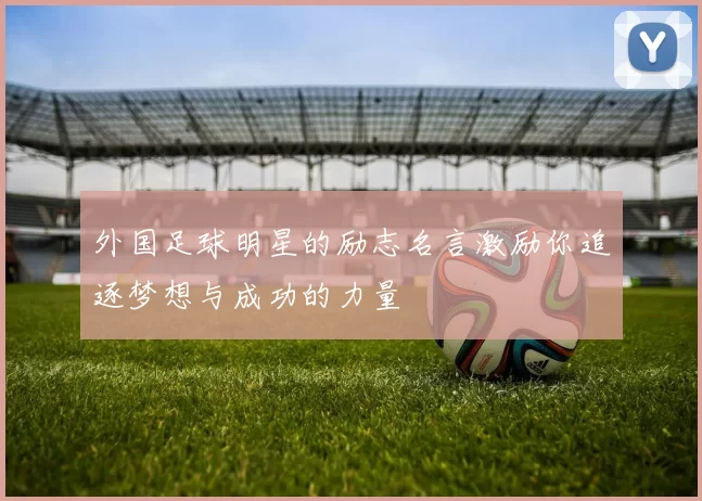 外国足球明星的励志名言激励你追逐梦想与成功的力量