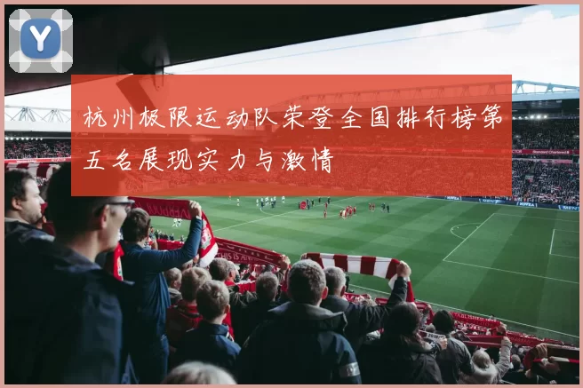 杭州极限运动队荣登全国排行榜第五名展现实力与激情