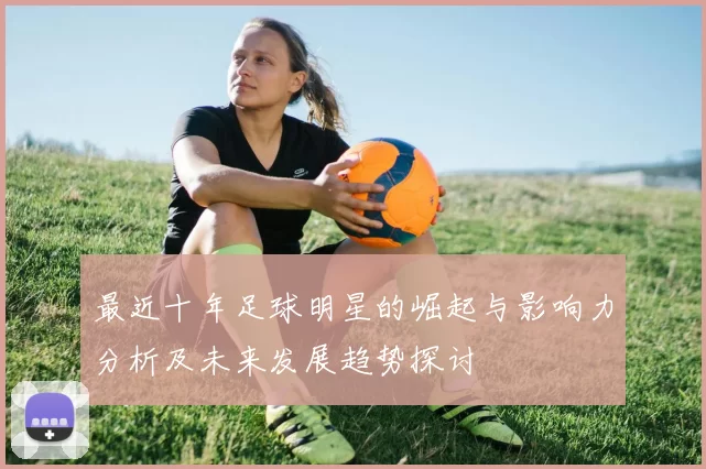 最近十年足球明星的崛起与影响力分析及未来发展趋势探讨