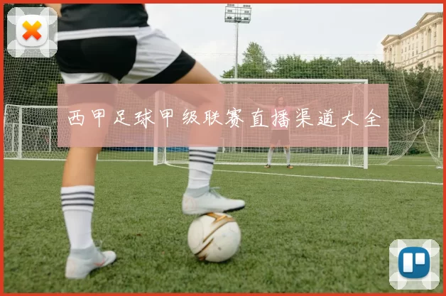 西甲足球甲级联赛直播渠道大全