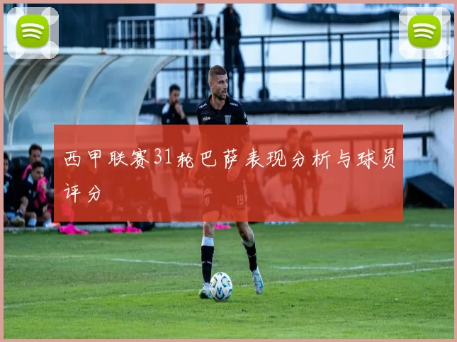 西甲联赛31轮巴萨表现分析与球员评分