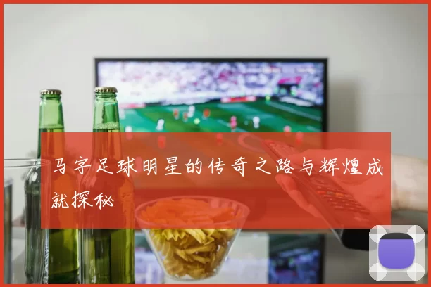 马字足球明星的传奇之路与辉煌成就探秘