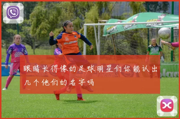 眼睛长得像的足球明星们你能认出几个他们的名字吗