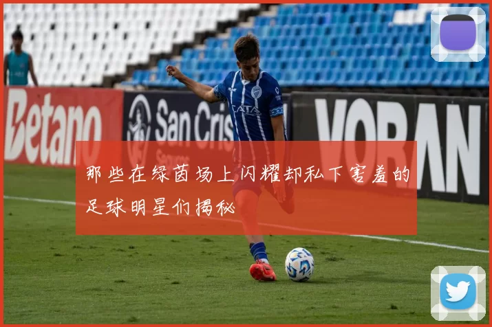 那些在绿茵场上闪耀却私下害羞的足球明星们揭秘