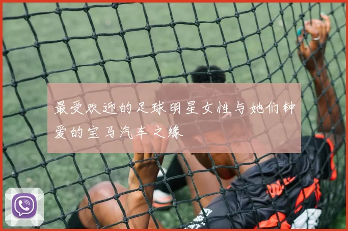 最受欢迎的足球明星女性与她们钟爱的宝马汽车之缘