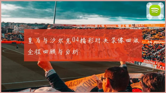 皇马与沙尔克04精彩对决录像回放全程回顾与分析