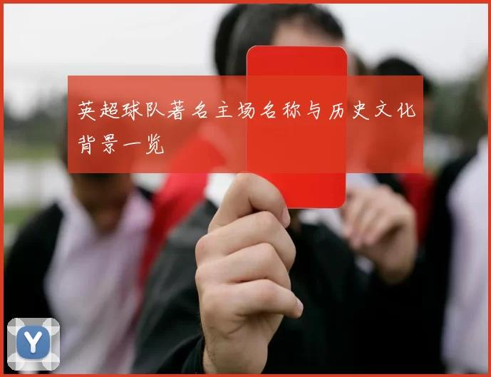 英超球队著名主场名称与历史文化背景一览