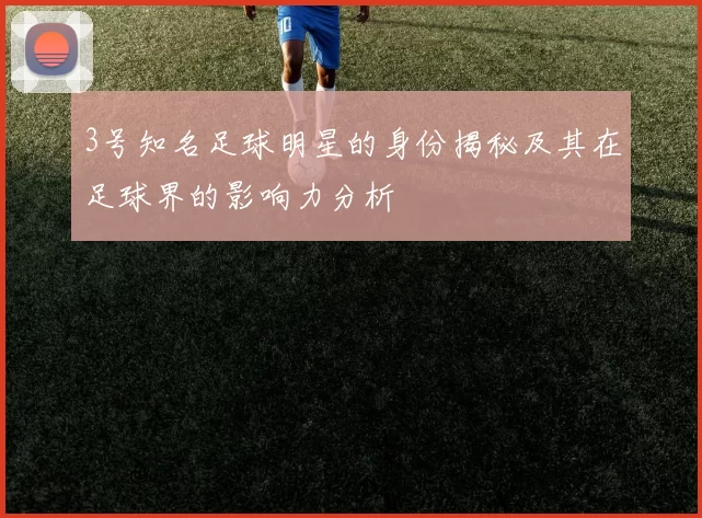3号知名足球明星的身份揭秘及其在足球界的影响力分析