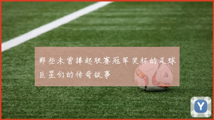 那些未曾捧起联赛冠军奖杯的足球巨星们的传奇故事