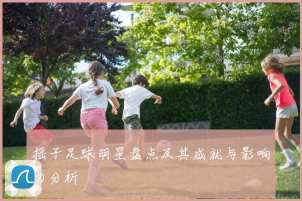 摇子足球明星盘点及其成就与影响力分析
