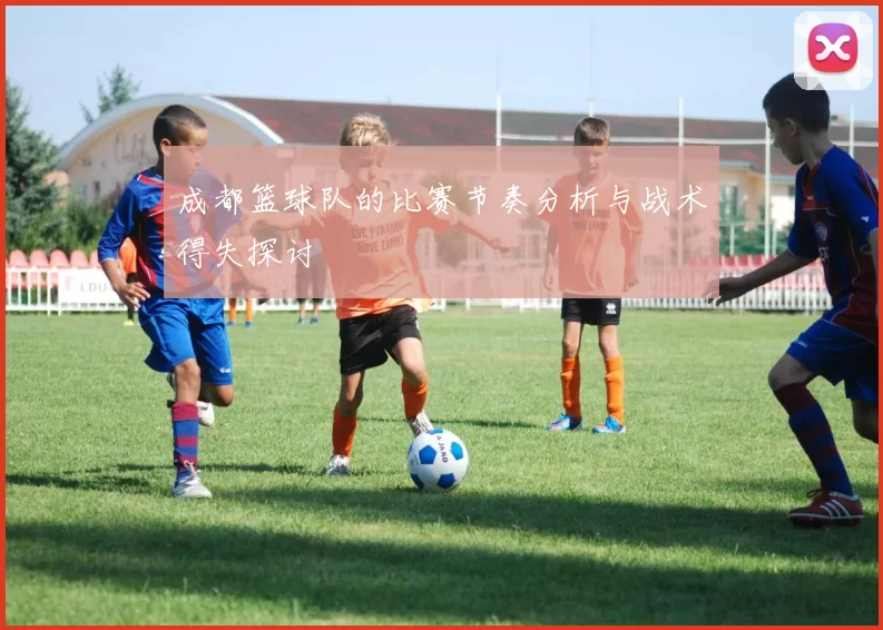 成都篮球队的比赛节奏分析与战术得失探讨