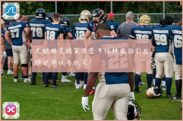 足球明星格策万圣节惊艳装扮引发球迷热议与欢笑