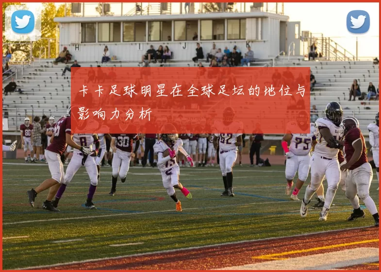 卡卡足球明星在全球足坛的地位与影响力分析