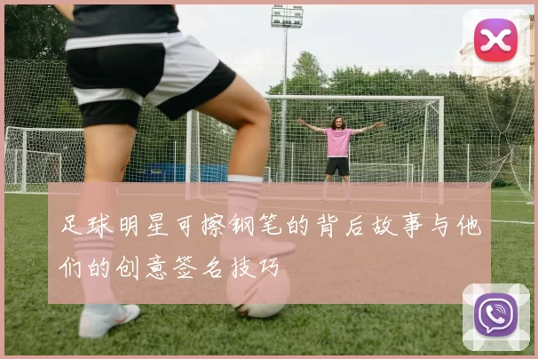 足球明星可擦钢笔的背后故事与他们的创意签名技巧
