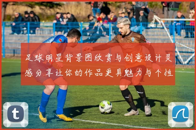 足球明星背景图欣赏与创意设计灵感分享让你的作品更具魅力与个性