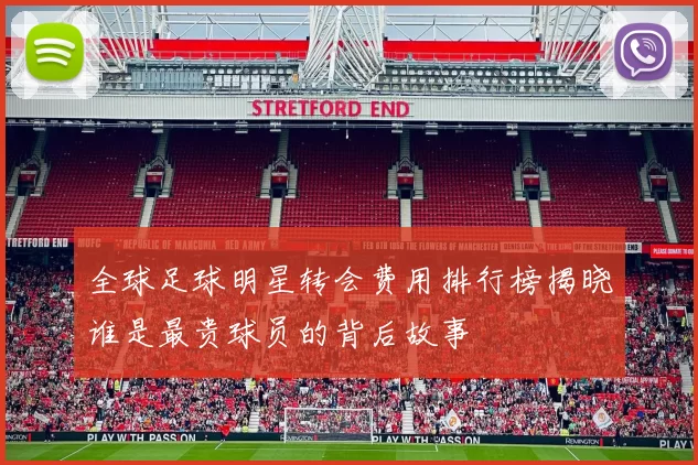 全球足球明星转会费用排行榜揭晓谁是最贵球员的背后故事