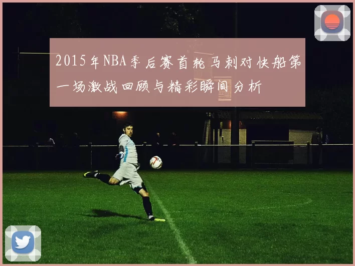 2015年NBA季后赛首轮马刺对快船第一场激战回顾与精彩瞬间分析