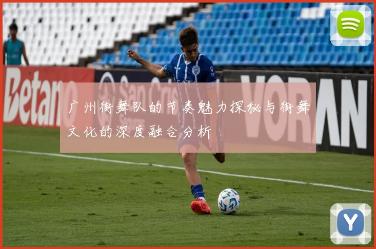 广州街舞队的节奏魅力探秘与街舞文化的深度融合分析