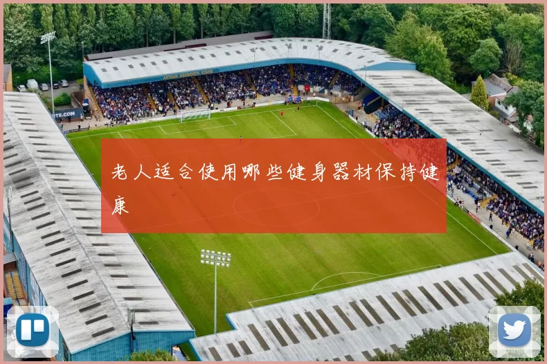 老人适合使用哪些健身器材保持健康