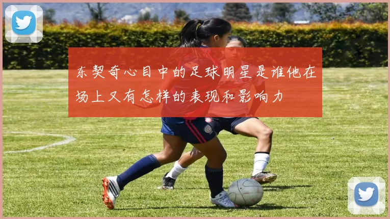 东契奇心目中的足球明星是谁他在场上又有怎样的表现和影响力