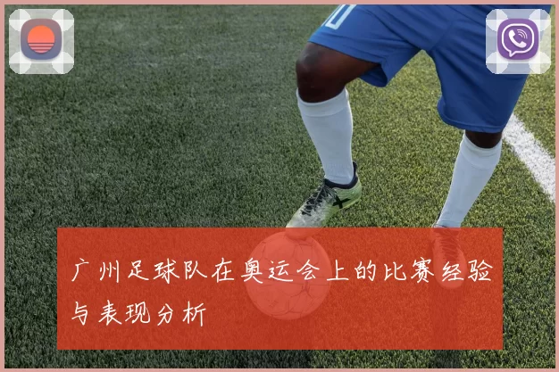 广州足球队在奥运会上的比赛经验与表现分析