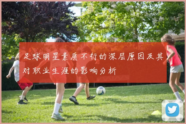 足球明星素质不行的深层原因及其对职业生涯的影响分析