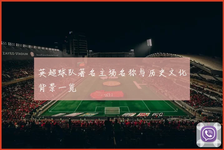 英超球队著名主场名称与历史文化背景一览