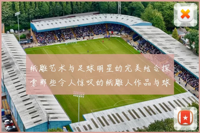 纸雕艺术与足球明星的完美结合探索那些令人惊叹的纸雕人作品与球星名字
