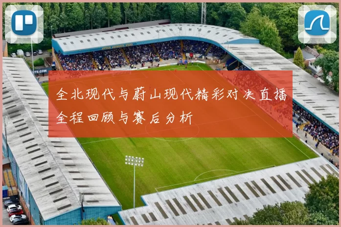 全北现代与蔚山现代精彩对决直播全程回顾与赛后分析