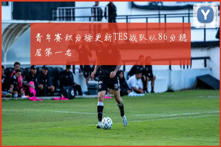 青年赛积分榜更新TES战队以86分稳居第一名