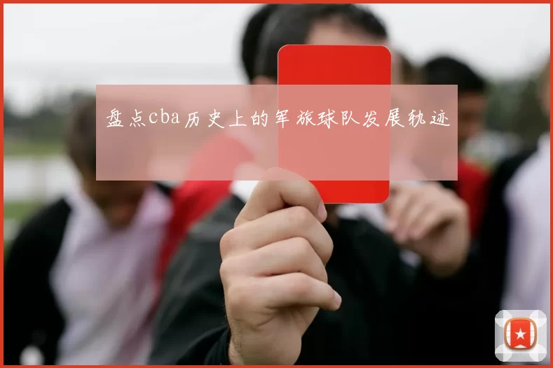 盘点cba历史上的军旅球队发展轨迹