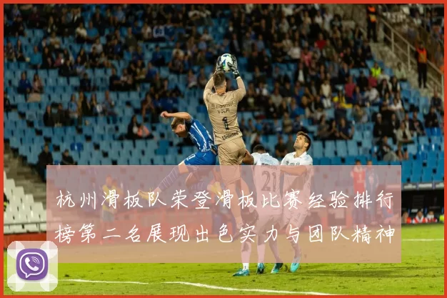杭州滑板队荣登滑板比赛经验排行榜第二名展现出色实力与团队精神