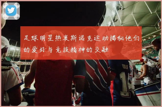 足球明星热衷斯诺克运动揭秘他们的爱好与竞技精神的交融