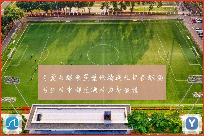 可爱足球明星壁纸精选让你在球场与生活中都充满活力与激情