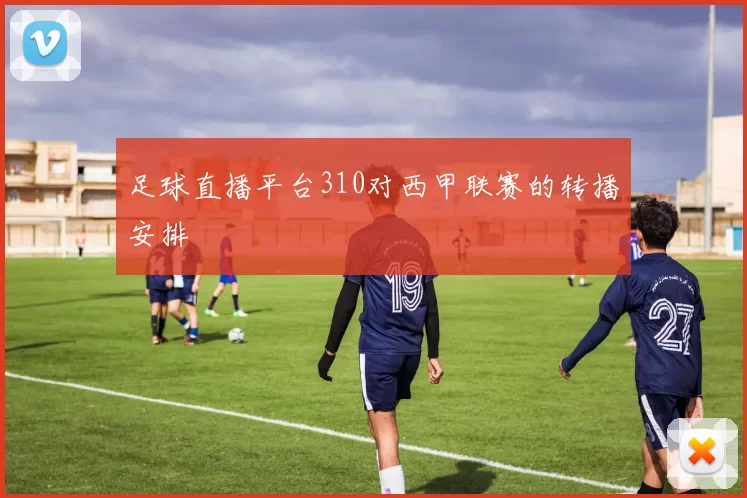 足球直播平台310对西甲联赛的转播安排