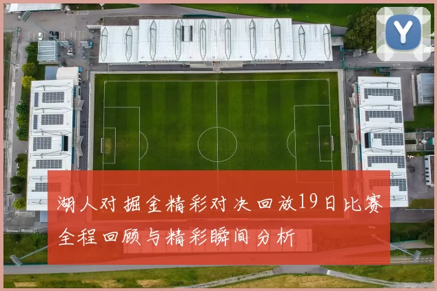 湖人对掘金精彩对决回放19日比赛全程回顾与精彩瞬间分析