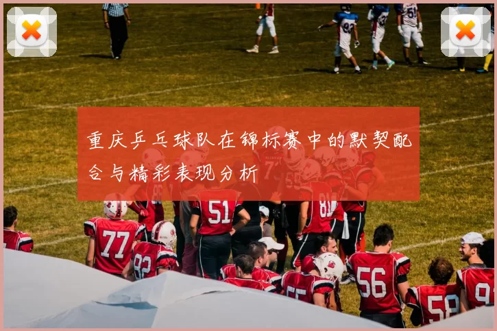 重庆乒乓球队在锦标赛中的默契配合与精彩表现分析