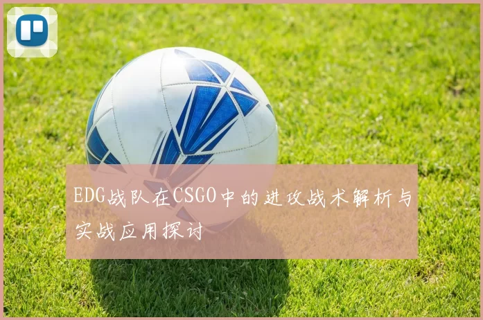 EDG战队在CSGO中的进攻战术解析与实战应用探讨