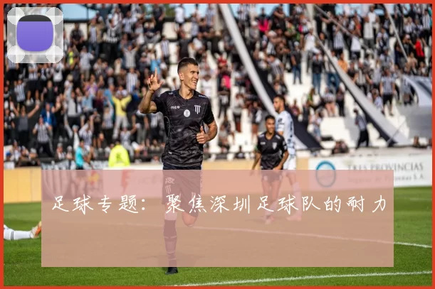 足球专题：聚焦深圳足球队的耐力
