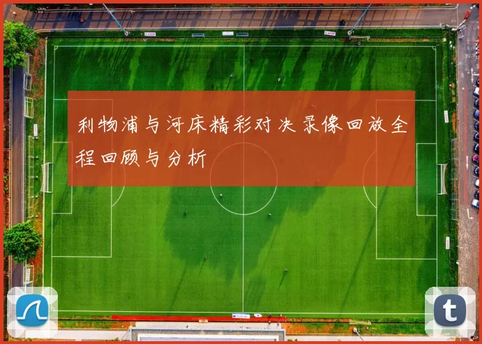 利物浦与河床精彩对决录像回放全程回顾与分析