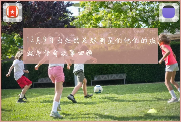 12月9日出生的足球明星们他们的成就与传奇故事回顾