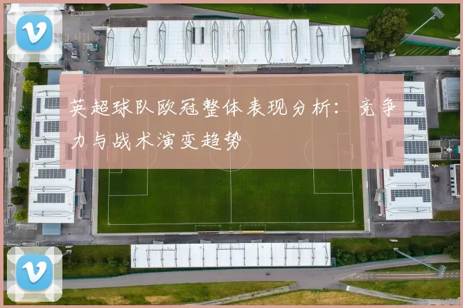 英超球队欧冠整体表现分析：竞争力与战术演变趋势