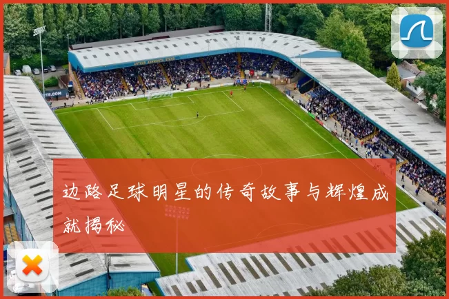 边路足球明星的传奇故事与辉煌成就揭秘