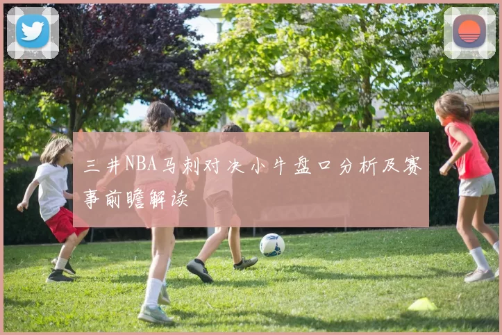 三井NBA马刺对决小牛盘口分析及赛事前瞻解读