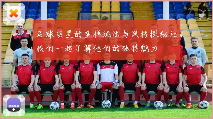 足球明星的多样玩法与风格探秘让我们一起了解他们的独特魅力
