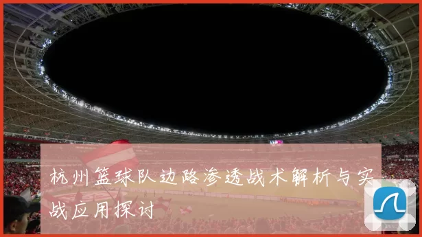 杭州篮球队边路渗透战术解析与实战应用探讨