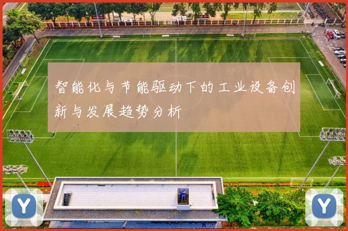 智能化与节能驱动下的工业设备创新与发展趋势分析